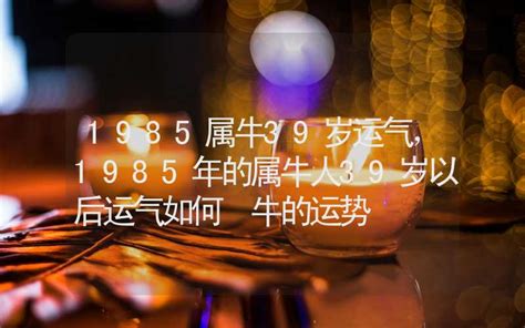 1985是什麼牛|85牛人：39歲運勢大揭秘